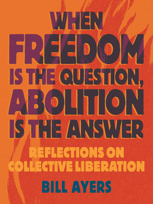 Title details for When Freedom Is the Question, Abolition Is the Answer by Bill Ayers - Available